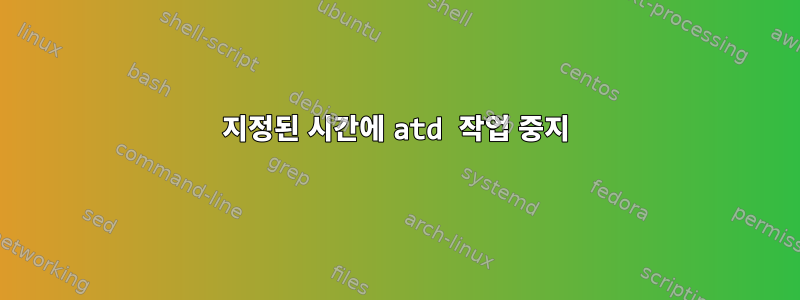 지정된 시간에 atd 작업 중지