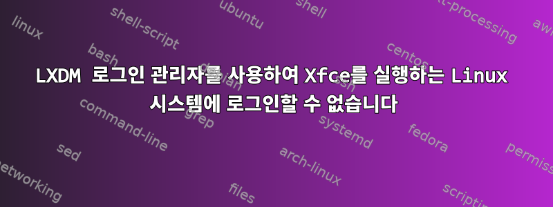 LXDM 로그인 관리자를 사용하여 Xfce를 실행하는 Linux 시스템에 로그인할 수 없습니다