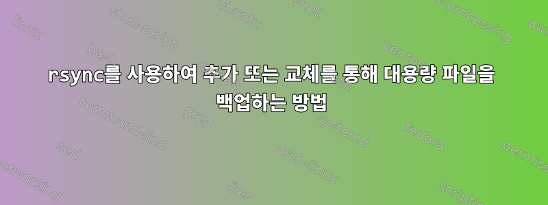 rsync를 사용하여 추가 또는 교체를 통해 대용량 파일을 백업하는 방법