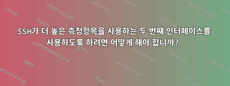 SSH가 더 높은 측정항목을 사용하는 두 번째 인터페이스를 사용하도록 하려면 어떻게 해야 합니까?