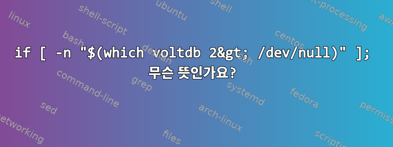 if [ -n "$(which voltdb 2&gt; /dev/null)" ]; 무슨 뜻인가요?