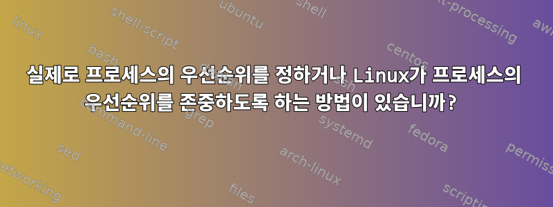 실제로 프로세스의 우선순위를 정하거나 Linux가 프로세스의 우선순위를 존중하도록 하는 방법이 있습니까?