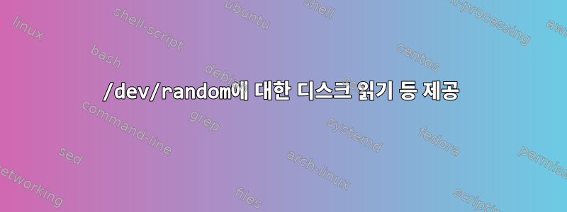 /dev/random에 대한 디스크 읽기 등 제공