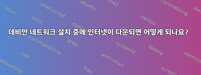 데비안 네트워크 설치 중에 인터넷이 다운되면 어떻게 되나요?