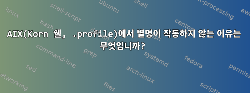 AIX(Korn 쉘, .profile)에서 별명이 작동하지 않는 이유는 무엇입니까?