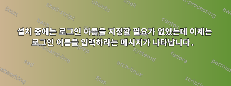 설치 중에는 로그인 이름을 지정할 필요가 없었는데 이제는 로그인 이름을 입력하라는 메시지가 나타납니다.