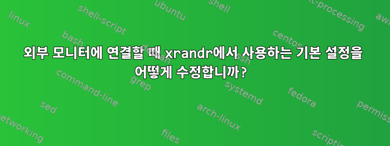 외부 모니터에 연결할 때 xrandr에서 사용하는 기본 설정을 어떻게 수정합니까?