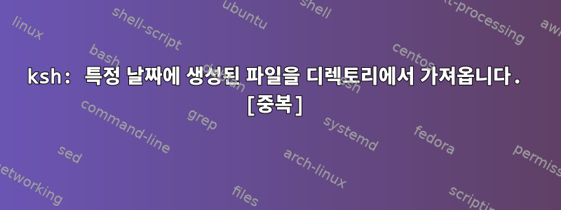 ksh: 특정 날짜에 생성된 파일을 디렉토리에서 가져옵니다. [중복]