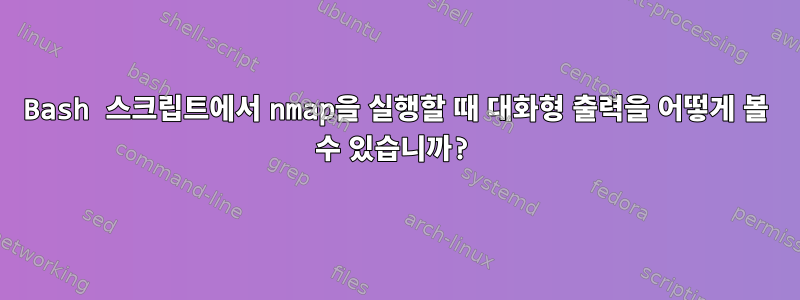 Bash 스크립트에서 nmap을 실행할 때 대화형 출력을 어떻게 볼 수 있습니까?