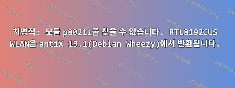 치명적: 모듈 p80211을 찾을 수 없습니다. RTL8192CUS WLAN은 antiX 13.1(Debian Wheezy)에서 반환됩니다.