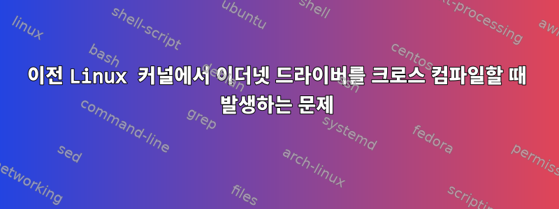 이전 Linux 커널에서 이더넷 드라이버를 크로스 컴파일할 때 발생하는 문제