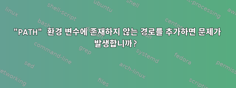 "PATH" 환경 변수에 존재하지 않는 경로를 추가하면 문제가 발생합니까?