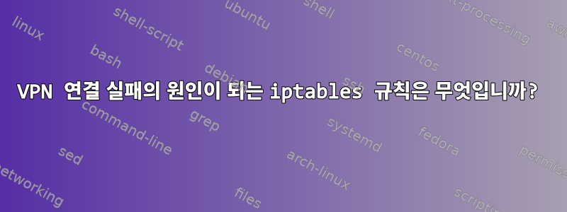 VPN 연결 실패의 원인이 되는 iptables 규칙은 무엇입니까?