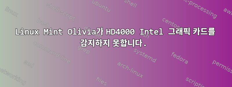 Linux Mint Olivia가 HD4000 Intel 그래픽 카드를 감지하지 못합니다.