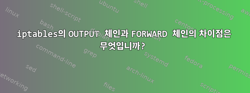 iptables의 OUTPUT 체인과 FORWARD 체인의 차이점은 무엇입니까?