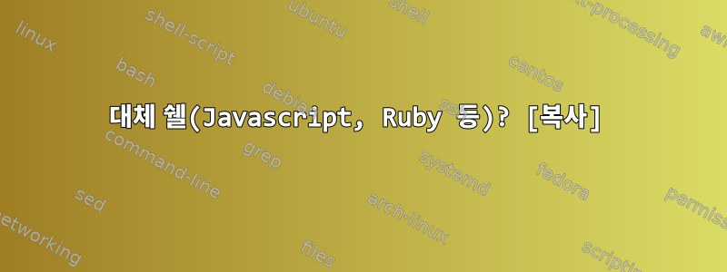 대체 쉘(Javascript, Ruby 등)? [복사]