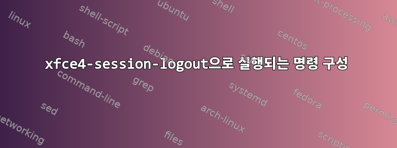 xfce4-session-logout으로 실행되는 명령 구성