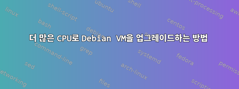 더 많은 CPU로 Debian VM을 업그레이드하는 방법