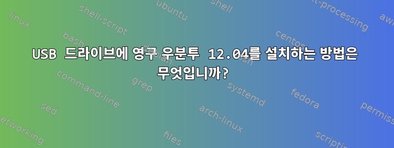 USB 드라이브에 영구 우분투 12.04를 설치하는 방법은 무엇입니까?