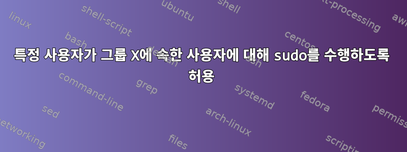 특정 사용자가 그룹 X에 속한 사용자에 대해 sudo를 수행하도록 허용