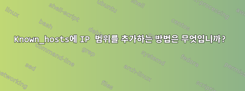 Known_hosts에 IP 범위를 추가하는 방법은 무엇입니까?