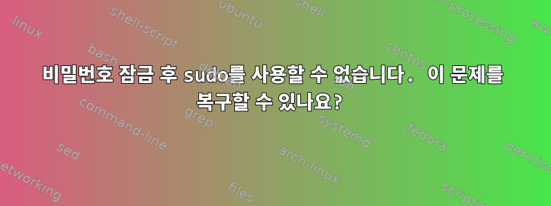 비밀번호 잠금 후 sudo를 사용할 수 없습니다. 이 문제를 복구할 수 있나요?