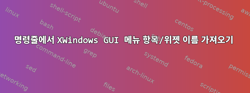 명령줄에서 XWindows GUI 메뉴 항목/위젯 이름 가져오기