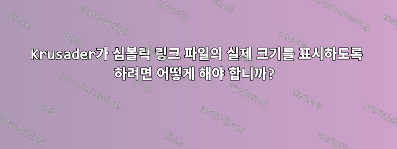 Krusader가 심볼릭 링크 파일의 실제 크기를 표시하도록 하려면 어떻게 해야 합니까?