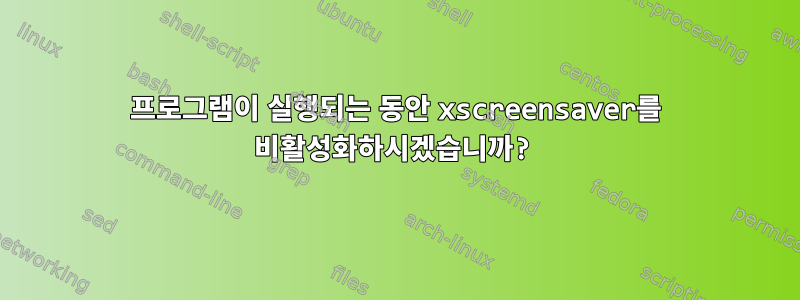 프로그램이 실행되는 동안 xscreensaver를 비활성화하시겠습니까?