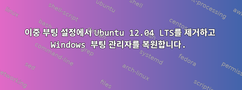 이중 부팅 설정에서 Ubuntu 12.04 LTS를 제거하고 Windows 부팅 관리자를 복원합니다.