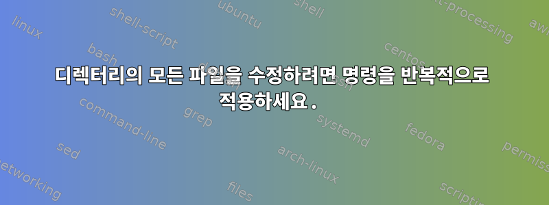 디렉터리의 모든 파일을 수정하려면 명령을 반복적으로 적용하세요.