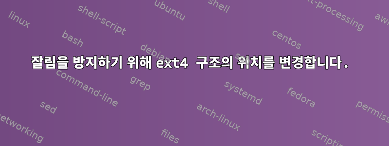 잘림을 방지하기 위해 ext4 구조의 위치를 ​​변경합니다.