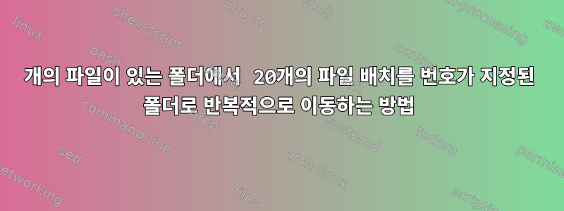 1000개의 파일이 있는 폴더에서 20개의 파일 배치를 번호가 지정된 폴더로 반복적으로 이동하는 방법