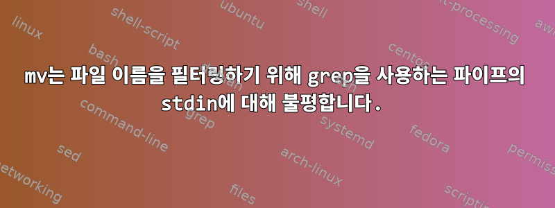 mv는 파일 이름을 필터링하기 위해 grep을 사용하는 파이프의 stdin에 대해 불평합니다.