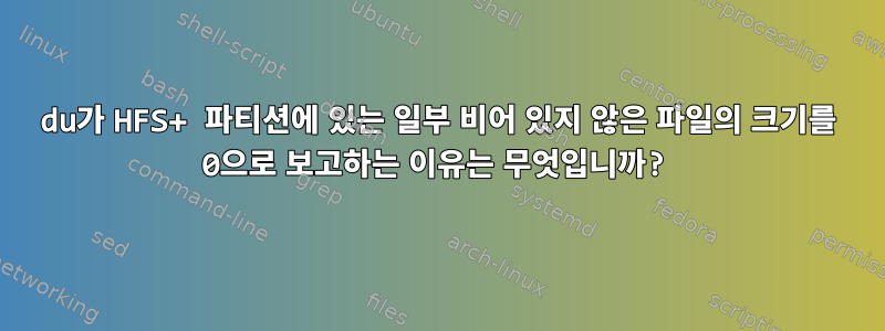 du가 HFS+ 파티션에 있는 일부 비어 있지 않은 파일의 크기를 0으로 보고하는 이유는 무엇입니까?