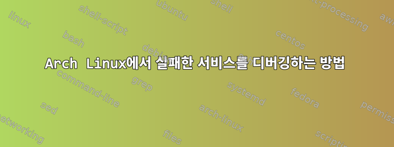 Arch Linux에서 실패한 서비스를 디버깅하는 방법