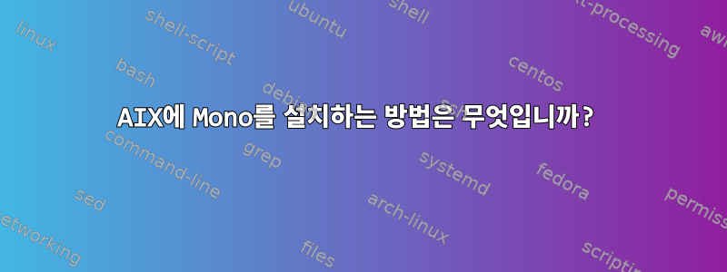 AIX에 Mono를 설치하는 방법은 무엇입니까?