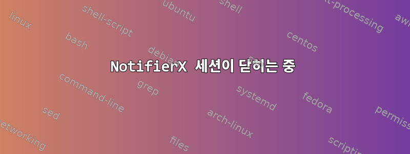 NotifierX 세션이 닫히는 중