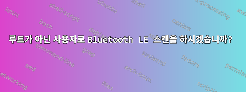 루트가 아닌 사용자로 Bluetooth LE 스캔을 하시겠습니까?