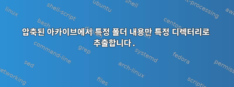 압축된 아카이브에서 특정 폴더 내용만 특정 디렉터리로 추출합니다.