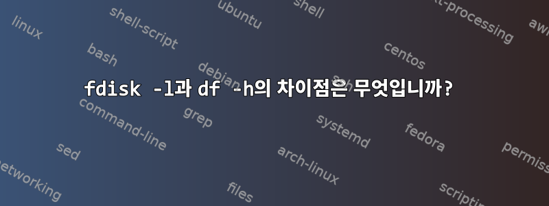 fdisk -l과 df -h의 차이점은 무엇입니까?