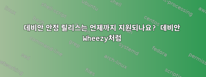 데비안 안정 릴리스는 언제까지 지원되나요? 데비안 Wheezy처럼