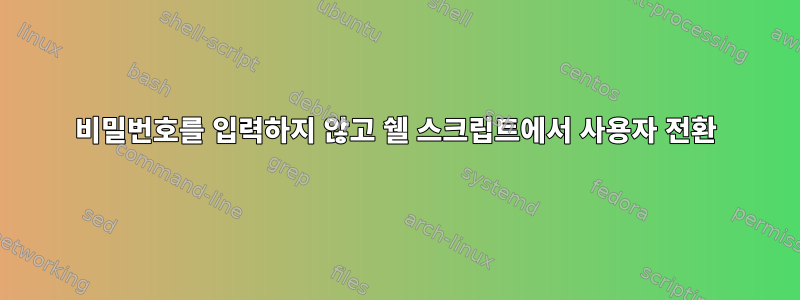 비밀번호를 입력하지 않고 쉘 스크립트에서 사용자 전환