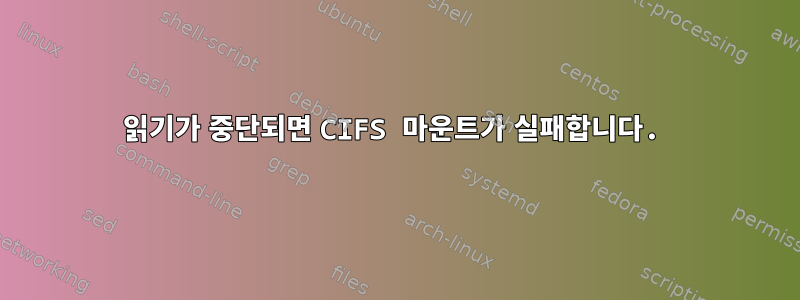 읽기가 중단되면 CIFS 마운트가 실패합니다.