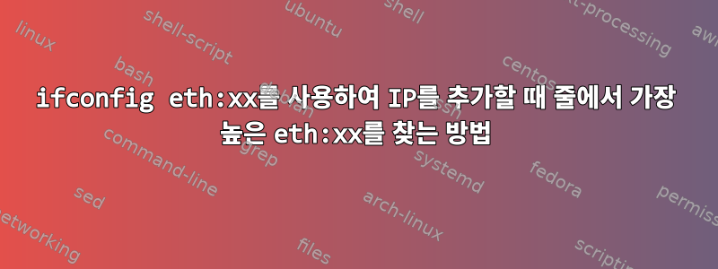 ifconfig eth:xx를 사용하여 IP를 추가할 때 줄에서 가장 높은 eth:xx를 찾는 방법