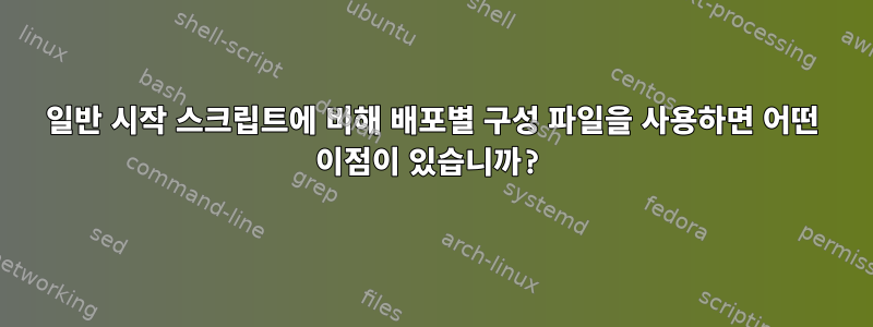 일반 시작 스크립트에 비해 배포별 구성 파일을 사용하면 어떤 이점이 있습니까?