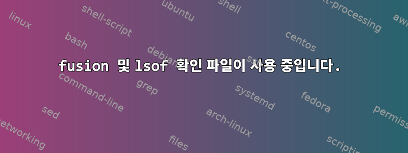 fusion 및 lsof 확인 파일이 사용 중입니다.