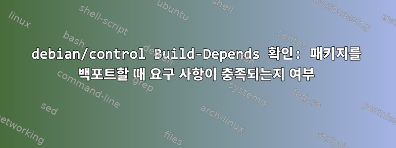 debian/control Build-Depends 확인: 패키지를 백포트할 때 요구 사항이 충족되는지 여부