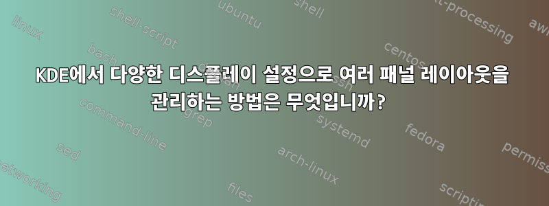 KDE에서 다양한 디스플레이 설정으로 여러 패널 레이아웃을 관리하는 방법은 무엇입니까?