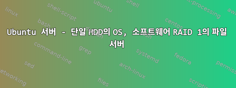 Ubuntu 서버 - 단일 HDD의 OS, 소프트웨어 RAID 1의 파일 서버